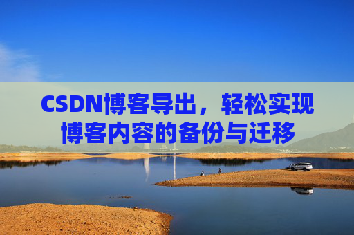 CSDN博客导出，轻松实现博客内容的备份与迁移