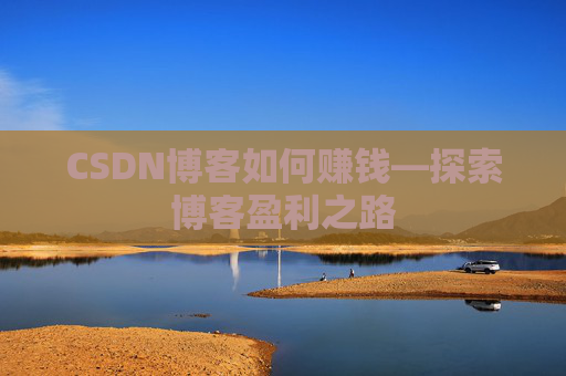 CSDN博客如何赚钱—探索博客盈利之路