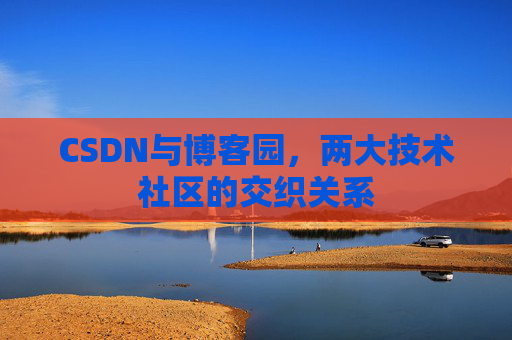 CSDN与博客园，两大技术社区的交织关系