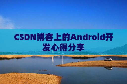 CSDN博客上的Android开发心得分享